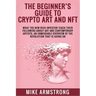 The Beginner's Guide to Crypto Art and NFT: What The New Rich Investor Teach Their Followers About Art and Contemporary Artists, An Unmissable Overvie