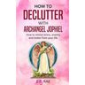 How to Declutter with Archangel Jophiel: How to Relieve Stress, Anxiety, and Clutter From Your Life