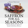 Saffron for All Seasons: Holistic Recipes for Optimum Health & Jubilant Wellness