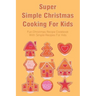 Super Simple Christmas Cooking For Kids: Fun Christmas Recipe Cookbook With Simple Recipes For Kids: How To Make Christmas Cakes At Home