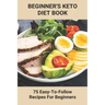 Beginner's Keto Diet Book: 75 Easy-To-Follow Recipes For Beginners: Living The Keto Lifestyle