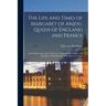 The Life and Times of Margaret of Anjou, Queen of England and France [microform]; and of Her Father René "the Good", King of Sicily, Naples, and Jerus