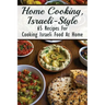 Home Cooking, Israeli-Style: 65 Recipes For Cooking Israeli Food At Home: Israeli Food Recipes