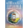 The End of the Ages Explained: (A Companion Book to Revelation Explained)
