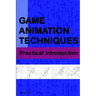 Game Animation Techniques: A Practical Introduction
