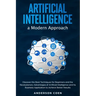 Artificial Intelligence a Modern Approach: Discover the Best Techniques for Beginners and the Revolutionary Advantages of Artificial Intelligence and