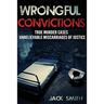 Wrongful Convictions: True Murder Cases Unbelievable Miscarriages of Justice