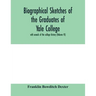 Biographical sketches of the graduates of Yale College: with annals of the college history (Volume VI)