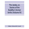 The Jātaka, or, Stories of the Buddha's former births (Volume IV)