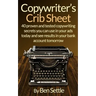 Copywriter's Crib Sheet - 40 Proven and Tested Copywriting Secrets You Can Use in Your Ads Today and See Results in Your Bank Account Tomorrow