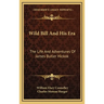 Wild Bill And His Era: The Life And Adventures Of James Butler Hickok