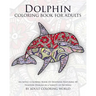 Dolphin Coloring Book For Adults: An Adult Coloring Book Of Dolphins Featuring 40 Dolphin Designs in a Variety of Patterns