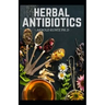 Herbal Antibiotics: What You Need to Know on Boosting Your Health with Healing Food, Herbs and Essential Oils