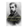 Antoni Gaudí: The Life and Legacy of the Architect of Catalan Modernism