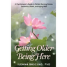 Getting Older Being Here: A Psychologist's Guide to Rehab, Nursing Homes, Dementia, Death, and Aging Well