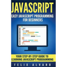 JavaScript: Easy JavaScript Programming For Beginners. Your Step-By-Step Guide to Learning JavaScript Programming