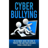 Cyberbullying: The Ultimate Guide for How to Protect You and Your Children From A Cyber Bully