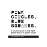 Pink Circles, Blue Squares.: A Practical Guide to Help Fight Gender Biases in Graphic Design.