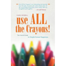 Use All the Crayons!: The Colorful Guide to Simple Human Happiness