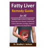 Fatty Liver Remedy Guide for All: Detailed Guide on How to Efficiently Treat Fatty Liver Disease; Includes the Causes, Remedies, Its Signs, Meals to C