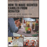 How to Make Scented Candles From Scratch: Step-by-step Guide for Candle Making