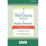 The Wellness Workbook for Bipolar Disorder: Your Guide to Getting Healthy and Improving Your Mood (16pt Large Print Edition)