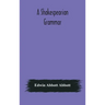 A Shakespearian grammar. An attempt to illustrate some of the differences between Elizabethan and modern English. For the use of schools