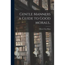 Gentle Manners a Guide to Good Morals..