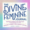 The Divine Feminine Journal: Inspiring Prompts and Practices to Reconnect to the Wisdom, Power, and Energy Within