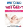 Wit's End to Wise Parent: How to Survive and Thrive in Year One and Beyond