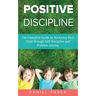 Positive Discipline: The Complete Guide to Nurturing Your Child through Self Discipline and Problem Solving