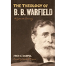 The Theology of B. B. Warfield: A Systematic Summary