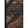 Nullification and Secession in the United States: a History of the Six Attempts During the First Century of the Republic