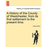 A History of the County of Westchester, from its first settlement to the present time.