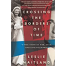 Crossing the Borders of Time: A True Story of War, Exile, and Love Reclaimed