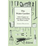 The Water Garden - With Chapters on Making and Planting the Water Garden