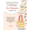 Intermittent Fasting For Women Over 50: The Winning Guide To Accelerate Weight Loss, Unlock Your Metabolism And Promote Longevity. It Only Takes A Few