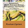 Banana: Best Banana Bread Recipes In The World: Quick And Easy Banana Bread Style Recipes