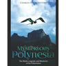 Mysterious Polynesia: The Myths, Legends, and Mysteries of the Polynesians