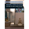 Museums of World Religions: Displaying the Divine, Shaping Cultures