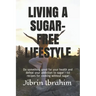 Living a Sugar-Free Lifestyle: Do something good for your health and defeat your addiction to sugar - 50 recipes for cooking without sugar