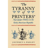"The Tyranny of Printers": Newspaper Politics in the Early American Republic
