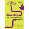 Disrupting the School-To-Prison Pipeline: An Action Guide for Libraries