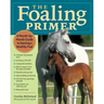 The Foaling Primer: A Step-By-Step Guide to Raising a Healthy Foal