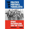 The Politics of Football in Yugoslavia: Sport, Nationalism and the State