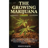 The Growing Marijuana Handbook: How To Easily Grow Marijuana, Weed & Cannabis Indoors & Outdoors Including Tips On Horticulture, Growing In Small Plac