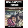 Healing with Horses: Therapeutic Benefits, Equine-Assisted Therapy, And Emotional Healing Techniques For Personal Growth And Wellness
