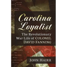 Carolina Loyalist: The Revolutionary War Life of Colonel David Fanning