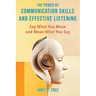 The Power of Communication Skills and Effective Listening: Say What You Mean and Mean What You Say