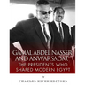 Gamal Abdel Nasser and Anwar Sadat: The Presidents Who Shaped Modern Egypt